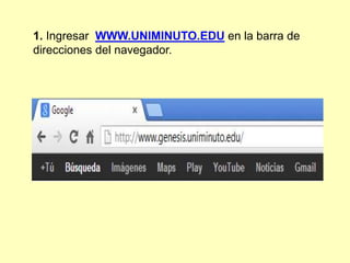 1. Ingresar WWW.UNIMINUTO.EDU en la barra de
direcciones del navegador.
 