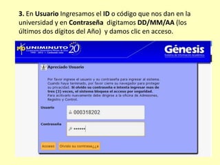 3. En Usuario Ingresamos el ID o código que nos dan en la
universidad y en Contraseña digitamos DD/MM/AA (los
últimos dos dígitos del Año) y damos clic en acceso.
 