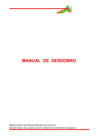 MANUAL DE DESDOBRO
PREFEITURA DO MUNICÍPIO DE SÃO PAULO
SECRETARIA DA HABITAÇÃO E DESENVOLVIMENTO URBANO
1
 