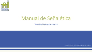 Manual de Señalética
Terminal Terrestre Ibarra
Realizado por: Cristian Mina 4° Diseño Gráfico
 