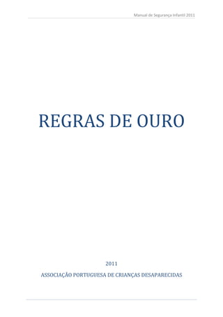Manual de Segurança Infantil 2011




REGRAS DE OURO




                     2011

ASSOCIAÇÃO PORTUGUESA DE CRIANÇAS DESAPARECIDAS



2
 