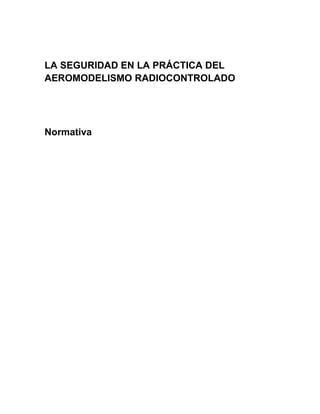 LA SEGURIDAD EN LA PRÁCTICA DEL
AEROMODELISMO RADIOCONTROLADO




Normativa
 