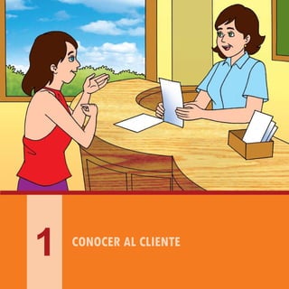 MANUAL DE BUENAS PRÁCTICAS PARA LA ATENCIÓN DE CLIENTES DIRIGIDO A GERENTES, ADMINISTRADORES Y MANDOS MEDIOS
9
CONOCER AL CLIENTE
1
 