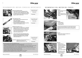 Notas de entrenamiento XCD 125 DTS-Si Notas de entrenamiento XCD 125 DTS-Si
6
D E S A R M A D O D E L M O T O R – C O N S E J O S I M P O R T A N T E S D E S M O N T A J E D E L M O T O R D E L C H A S I S
Sujeción del engranaje primario
• Cuando afloje la tuerca del engranaje primario
(19mm A/F) y la tuerca especial del clutch, sujete
el Engranaje Primario y el Engranaje de la Carcasa
del Clutch ubicando desde arriba la herramienta
especial número F41AJA10 from.
Por favor señale en la caja
después de la práctica
Práctica de
Habilidades
Practicado
A
Desmonte
• Tapa del cedazo de aceite
(A) (18 mm A/F)
• Cedazo
• Drene el aceite del motor
• Mida la cantidad de aceite
drenado
Tuerca especial del clutch
• El eje de entrada y la tuerca especial del clutch
tienen rosca izquierda.
La dirección de afloje es horaria y la
dirección de apriete es contra-horaria.
• Use la herramienta especial F41AJA11 para aflojar
o apretar la tuerca especial del clutch.
Por favor señale en la caja
después de la práctica
Práctica de
Habilidades
Practicado
Desmonte
• Cubierta lateral LI
• Un tornillo Phillips
• Cubierta lateral LD
Separación del cárter (LD Y LI)
• Antes de separar las mitades del LD y LI del cárter,
asegúrese de que los 2 pernos más largos (cerca
de la base del bloque del cilindro), y el perno corto
(cerca de los pernos delanteros de montaje del
motor) sean removidos primero del LD, o sea,
el lado de la carcasa del clutch.
• Luego remueva el perno largo (adyacente al buje
de cobre o montaje de la bobina de excitación) del
lado del rotor del magneto, es decir, LI del cárter.
También remueva los 6 pernos cortos en forma
entrecruzada desde el LI.
Importante: Longitud de los 2 pernos más largos 90.4 mm
Longitud del perno largo 60.7 mm
Longitud de los pernos cortos 41.3 mm
Por favor señale en la caja
después de la práctica
Práctica de
Habilidades
Practicado
B
A
Consejo: Hale la brida delantera de la cubierta lateral del ojal de la
abrazadera del tanque de gasolina y empuje o deslice la cubierta
hacia adelante para remover la brida trasera de la abrazadera del
chasis.
Desmonte
• Hale el cable de fijación del asiento (A)
• Ensamble de la silla (B)
Precauciones que deben tomarse durante el desarmado del motor.
• Lave minuciosamente el vehículo especialmente el área del motor cerca del montaje de la rueda dentada del motor.
• Limpie el motor desde afuera y asegúrese de que no le entren partículas de polvo.
• Mantenga los componentes desarmados del motor solo en cajas o bandejas plásticas. Use bolsas de polietileno para evitar rayones.
Cuando manipule componentes del motor no ponga un componente sobre otro para evitar contactos de metal a metal.
• No use herramientas gastadas para abrir el motor. No use medidores de laminilla gastados para chequear las tolerancias de alza-
válvulas, tolerancia de los extremos de anillos de pistón u otras tolerancias.
• Use trapos de algodón sin pelusas para limpiar los componentes del motor ya que algunos hilos del trapo entren a la máquina o
a los orificios de aceite, pues el cedazo y la bomba de aceite se bloquearán.
• No golpee con martillo los componentes del motor. Use mazos de plástico o caucho solamente.
• Antes de desarmar el motor asegúrese de remover las conexiones +ve y –ve de la batería.
B
A
Desmonte
• Clip de cierre (A)
• Arandela de ajuste (B)
• Desconecte el acoplador
rojo de la unidad de
medición del tanque de
gasolina (C)
• Cierre el grifo de gasolina
(D).
• Desconecte el tubo de
gasolina del grifo (E)
• Tanque de gasolina.
D
E
C
48 49
 