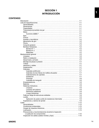 1-i
1
SECCIÓN 1
INTRODUCCIÓN
CONTENIDO
Descripción . . . . . . . . . . . . . . . . . . . . . . . . . . . . . . . . . . . . . . . . . . . . . . . . . . . . . . . . . . . 1-1
Lista de especificaciones. . . . . . . . . . . . . . . . . . . . . . . . . . . . . . . . . . . . . . . . . . . . . . . . . 1-1
Generalidades. . . . . . . . . . . . . . . . . . . . . . . . . . . . . . . . . . . . . . . . . . . . . . . . . . . . . . 1-1
Dimensiones . . . . . . . . . . . . . . . . . . . . . . . . . . . . . . . . . . . . . . . . . . . . . . . . . . . . . . . 1-1
Capacidades. . . . . . . . . . . . . . . . . . . . . . . . . . . . . . . . . . . . . . . . . . . . . . . . . . . . . . . 1-1
Transmisión/convertidor de par . . . . . . . . . . . . . . . . . . . . . . . . . . . . . . . . . . . . . . . . 1-1
Motor. . . . . . . . . . . . . . . . . . . . . . . . . . . . . . . . . . . . . . . . . . . . . . . . . . . . . . . . . . . . . 1-1
Cummins QSB6.7 . . . . . . . . . . . . . . . . . . . . . . . . . . . . . . . . . . . . . . . . . . . . . . . 1-1
Ejes. . . . . . . . . . . . . . . . . . . . . . . . . . . . . . . . . . . . . . . . . . . . . . . . . . . . . . . . . . . . . . 1-1
Frenos. . . . . . . . . . . . . . . . . . . . . . . . . . . . . . . . . . . . . . . . . . . . . . . . . . . . . . . . . . . . 1-1
Ruedas y neumáticos . . . . . . . . . . . . . . . . . . . . . . . . . . . . . . . . . . . . . . . . . . . . . . . . 1-2
Mecanismo de giro . . . . . . . . . . . . . . . . . . . . . . . . . . . . . . . . . . . . . . . . . . . . . . . . . . 1-2
Pluma . . . . . . . . . . . . . . . . . . . . . . . . . . . . . . . . . . . . . . . . . . . . . . . . . . . . . . . . . . . . 1-2
Conjunto giratorio . . . . . . . . . . . . . . . . . . . . . . . . . . . . . . . . . . . . . . . . . . . . . . . . . . . 1-2
Bombas hidráulicas. . . . . . . . . . . . . . . . . . . . . . . . . . . . . . . . . . . . . . . . . . . . . . . . . . 1-2
Bomba N° 1 . . . . . . . . . . . . . . . . . . . . . . . . . . . . . . . . . . . . . . . . . . . . . . . . . . . . 1-2
Bomba N° 2 . . . . . . . . . . . . . . . . . . . . . . . . . . . . . . . . . . . . . . . . . . . . . . . . . . . . 1-2
Malacates . . . . . . . . . . . . . . . . . . . . . . . . . . . . . . . . . . . . . . . . . . . . . . . . . . . . . 1-2
Mantenimiento general . . . . . . . . . . . . . . . . . . . . . . . . . . . . . . . . . . . . . . . . . . . . . . . . . . 1-5
Limpieza . . . . . . . . . . . . . . . . . . . . . . . . . . . . . . . . . . . . . . . . . . . . . . . . . . . . . . . . . . 1-5
Retiro e instalación . . . . . . . . . . . . . . . . . . . . . . . . . . . . . . . . . . . . . . . . . . . . . . . . . . 1-6
Desarmado y armado . . . . . . . . . . . . . . . . . . . . . . . . . . . . . . . . . . . . . . . . . . . . . . . . 1-7
Montaje de piezas a presión. . . . . . . . . . . . . . . . . . . . . . . . . . . . . . . . . . . . . . . . . . . 1-7
Trabas. . . . . . . . . . . . . . . . . . . . . . . . . . . . . . . . . . . . . . . . . . . . . . . . . . . . . . . . . . . . 1-7
Alambres y cables. . . . . . . . . . . . . . . . . . . . . . . . . . . . . . . . . . . . . . . . . . . . . . . . . . . 1-7
Suplementos. . . . . . . . . . . . . . . . . . . . . . . . . . . . . . . . . . . . . . . . . . . . . . . . . . . . . . . 1-7
Cojinetes. . . . . . . . . . . . . . . . . . . . . . . . . . . . . . . . . . . . . . . . . . . . . . . . . . . . . . . . . . 1-7
Cojinetes antifricción . . . . . . . . . . . . . . . . . . . . . . . . . . . . . . . . . . . . . . . . . . . . . 1-7
Cojinetes de dos hileras de rodillos ahusados . . . . . . . . . . . . . . . . . . . . . . . . . 1-7
Calentamiento de cojinetes . . . . . . . . . . . . . . . . . . . . . . . . . . . . . . . . . . . . . . . . 1-7
Instalación . . . . . . . . . . . . . . . . . . . . . . . . . . . . . . . . . . . . . . . . . . . . . . . . . . . . . 1-7
Precarga . . . . . . . . . . . . . . . . . . . . . . . . . . . . . . . . . . . . . . . . . . . . . . . . . . . . . . 1-8
Cojinetes de manguito . . . . . . . . . . . . . . . . . . . . . . . . . . . . . . . . . . . . . . . . . . . 1-8
Empaquetaduras. . . . . . . . . . . . . . . . . . . . . . . . . . . . . . . . . . . . . . . . . . . . . . . . . . . . 1-8
Baterías. . . . . . . . . . . . . . . . . . . . . . . . . . . . . . . . . . . . . . . . . . . . . . . . . . . . . . . . . . . 1-8
Sistemas hidráulicos. . . . . . . . . . . . . . . . . . . . . . . . . . . . . . . . . . . . . . . . . . . . . . . . . 1-8
Limpieza . . . . . . . . . . . . . . . . . . . . . . . . . . . . . . . . . . . . . . . . . . . . . . . . . . . . . . 1-8
Limpieza del sistema . . . . . . . . . . . . . . . . . . . . . . . . . . . . . . . . . . . . . . . . . . . . . 1-8
Elementos selladores . . . . . . . . . . . . . . . . . . . . . . . . . . . . . . . . . . . . . . . . . . . . 1-8
Líneas hidráulicas . . . . . . . . . . . . . . . . . . . . . . . . . . . . . . . . . . . . . . . . . . . . . . . 1-8
Falla por fatiga de estructuras soldadas. . . . . . . . . . . . . . . . . . . . . . . . . . . . . . . . . . 1-8
Loctite . . . . . . . . . . . . . . . . . . . . . . . . . . . . . . . . . . . . . . . . . . . . . . . . . . . . . . . . . . . . 1-9
Aplicación de pasta Loctite de resistencia intermedia . . . . . . . . . . . . . . . . . . . 1-9
Sujetadores y valores de apriete . . . . . . . . . . . . . . . . . . . . . . . . . . . . . . . . . . . . . . . 1-9
Cable . . . . . . . . . . . . . . . . . . . . . . . . . . . . . . . . . . . . . . . . . . . . . . . . . . . . . . . . . . . . . . . 1-13
Generalidades. . . . . . . . . . . . . . . . . . . . . . . . . . . . . . . . . . . . . . . . . . . . . . . . . . . . . 1-13
Condiciones ambientales . . . . . . . . . . . . . . . . . . . . . . . . . . . . . . . . . . . . . . . . . . . . 1-13
Cargas de impactos dinámicos. . . . . . . . . . . . . . . . . . . . . . . . . . . . . . . . . . . . . . . . 1-13
Lubricación . . . . . . . . . . . . . . . . . . . . . . . . . . . . . . . . . . . . . . . . . . . . . . . . . . . . . . . 1-13
Precauciones y recomendaciones durante la inspección
o sustitución de componentes . . . . . . . . . . . . . . . . . . . . . . . . . . . . . . . . . . . . . . 1-14
Inspección de cables (cables móviles y fijos) . . . . . . . . . . . . . . . . . . . . . . . . . . . . . 1-15
 