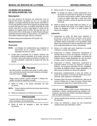 2-79
MANUAL DE SERVICIO DE LA RT890E SISTEMA HIDRÁULICO
2
Published 03-31-08, Control # 069-04
CILINDRO DE BLOQUEO
DE OSCILACIÓN DEL EJE
Descripción
Los dos cilindros de bloqueo de oscilación (vea la
Figura 2-48) tienen cavidades de 12.7 cm (5 pulg) de
diámetro. La longitud retraída de cada cilindro mide 48.8 cm
(19.25 pulg) desde el centro de los agujeros de argolla hasta
el centro del buje del tubo. La longitud extendida de cada
cilindro mide 65.5 cm (25.8 pulg) desde el centro de los
agujeros de argolla hasta el centro del buje del tubo. Su
carrera mide 16.8 cm (6.62 pulg). Un anillo frotador evita que
materiales extraños entren en cada cilindro. Los anillos “O” y
otros sellos impiden las fugas internas y externas.
El cilindro pesa aproximadamente 40.0 kg (88.1 lb).
Mantenimiento
Desarmado
NOTA: Los trabajos de mantenimiento que requieran el
desarmado de los cilindros deben incluir el
reemplazo de todos los sellos.
1. Limpie toda la suciedad de la cabeza. Coloque una
almohadilla protectora alrededor de la varilla, cerca de
la cabeza, para evitar dañar la superficie cromada. Con
una llave ajustable, destornille la cabeza del tubo del
cilindro.
2. Retire la varilla y las piezas asociadas del tubo
de cilindro.
NOTA: Cubra la abertura del tubo del cilindro para evitar la
contaminación.
3. Retire la contratuerca y el émbolo de la varilla.
4. Retire el anillo de desgaste y sello del exterior
del émbolo.
5. Retire el anillo “O” de la varilla.
NOTA: El arreglar los sellos y anillos desechados en la
secuencia de desarmado le ayudará en la instala-
ción de los nuevos sellos y anillos. Preste atención
a cómo se instala cada sello y anillo para evitar
instalar los sellos y anillos de repuesto de manera
incorrecta.
6. Retire la cabeza de la varilla. Retire los anillos “O” y el
anillo de respaldo del exterior de la cabeza. Retire los
anillos de desgaste, el sello y el anillo frotador del
interior de la cabeza.
Inspección
1. Inspeccione la varilla. No debe tener rasguños ni
picaduras suficientemente grandes para poder
enganchar la uña de un dedo en ellas. Las picaduras
que llegan hasta el metal base no son aceptables. Debe
haber cromo presente en toda la superficie de la varilla.
Si la varilla tiene partes sin cromo, reemplácela.
2. Revise si la varilla está recta. Determine si la puede
enderezar o si debe reemplazarla.
3. Inspeccione la cabeza. Inspeccione visualmente la
cavidad interna en busca de rasguños o frotación. Los
rasguños profundos no son aceptables. Las señas de
frotación indican cargas desiguales. En caso de existir,
se debe revisar la cavidad en busca de ovalación.
4. Inspeccione el émbolo. Inspeccione visualmente la
superficie exterior en busca de rasguños o señas de
frotación. Los rasguños profundos no son aceptables.
Las señas de frotación indican cargas desiguales y se
debe revisar el diámetro en busca de ovalación.
5. Inspeccione cuidadosamente el tubo del cilindro en
busca de excoriación. Si el tubo del cilindro tiene exco-
riaciones, debe repararlo o reemplazarlo.
6. Enjuague todas las piezas completamente, deje que se
vacíen y frótelas con un trapo sin pelusa. Revise todas
las piezas para determinar si debe darles servicio.
7. Lije las imperfecciones menores y pula con un paño fino
de cañamazo.
8. Limpie con disolvente y seque con aire comprimido
cualquier pieza que haya lijado o pulido.
PELIGRO
No utilice presión neumática para retirar la varilla. Utilice
sólo una fuente de presión de aceite hidráulica controlada
si es difícil retirar la varilla.
PRECAUCIÓN
Tenga mucho cuidado cuando manipule o coloque las
varillas. No dañe la superficie cromada.
PRECAUCIÓN
Cuando retire los sellos y los anillos, evite rayar las super-
ficies ranuradas y de prensaestopas.
PRECAUCIÓN
Antes de instalar sellos y anillos nuevos, limpie todas las
superficies y elimine cuidadosamente las rebabas y las
muescas. Las piezas que exhiben demasiado desgaste o
daño se deben reemplazar.
 