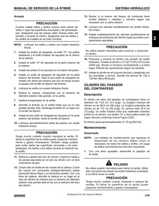 2-99
MANUAL DE SERVICIO DE LA RT890E SISTEMA HIDRÁULICO
2
Published 03-31-08, Control # 069-04
Armado
NOTA: Lubrique los sellos y anillos con aceite hidráulico
limpio.
1. Instale los anillos de desgaste, el anillo “O”, los anillos
selladores y el anillo frotador de repuesto en el interior
de la cabeza.
2. Instale el anillo “O” de repuesto en la parte exterior de
la cabeza.
3. Instale los anillos O de repuesto en el interior del pistón.
4. Instale un anillo de desgaste de repuesto en la parte
exterior del émbolo. Deje el otro anillo de desgaste sin
instalar por ahora de manera que aún se tenga acceso
al agujero del tornillo de fijación del émbolo.
5. Lubrique la varilla con aceite hidráulico limpio.
6. Deslice la cabeza, empezando con el extremo de
diámetro exterior más grande, en la varilla.
7. Deslice el espaciador en la varilla.
8. Atornille el émbolo en la varilla hasta que ya no sea
posible apretar más. Sostenga el pistón en su lugar con
el tornillo de fijación.
9. Instale el otro anillo de desgaste de repuesto en la parte
exterior del émbolo, sobre el tornillo de fijación.
10. Lubrique abundantemente todas las piezas con aceite
hidráulico limpio.
11. Retire la cubierta del tubo de cilindro. Inserte la varilla y
las piezas asociadas en el tubo de cilindro con un leve
movimiento de giro.
12. Limpie todo el aceite de las roscas de la cabeza. Cubra
las roscas con compuesto antiagarrotamiento (pasta
lubricante Never-Seez o un lubricante similar). Con una
llave de cadena, atornille la cabeza en su lugar en el
tubo de cilindro de manera que su extremo de diámetro
exterior más grande esté al ras con el extremo del tubo
del cilindro.
13. Revise si el interior del bloque de lumbreras tiene
bordes afilados o rebabas y retírelos según sea
necesario con un paño esmeril.
14. Lubrique las válvulas equilibradoras con aceite hidráu-
lico limpio.
15. Instale cuidadosamente las válvulas equilibradoras en
el bloque de lumbreras del cilindro hasta que estén com-
pletamente asentadas.
16. Presurice y accione el cilindro con presión de aceite
hidráulico. Pruebe el cilindro a 31 027.5 kPa (310.2 bar)
(4500 psi). Revise si funciona correctamente y si tiene
fugas. Efectúe las reparaciones según se necesite.
17. Instale el cilindro en el conjunto del tubo y asegúrelo con
las arandelas y pernos. Apriete los pernos de 120 a
130 Nm (88 a 96 lb-pie).
CILINDRO DEL PASADOR
DEL CONTRAPESO
Descripción
El cilindro de retiro del pasador de contrapesos tiene un
diámetro de 7.62 cm (3.0 pulg). La longitud retraída del
cilindro es de 96.5 cm (38 pulg). La longitud extendida del
cilindro es de 127 cm (50 pulg). Su carrera mide 30.4 cm
(12 pulg). Un anillo frotador evita que materiales extraños
entren en el cilindro. Los anillos “O” y otros sellos evitan las
fugas internas y externas (vea la Figura 2-62).
El cilindro pesa aproximadamente 31.75 kg (69.9 lb).
Mantenimiento
Desarmado
NOTA: Los trabajos de mantenimiento que requieran el
desarmado de los cilindros deben incluir el
reemplazo de todos los sellos y anillos. Un juego
de sellos suministrará los artículos requeridos.
1. Con una llave ajustable, destornille el pasador de
la varilla.
PRECAUCIÓN
Cuando instale sellos y anillos nuevos evite estirar los
sellos o rayar las superficies ranuradas o de prensaesto-
pas. Asegúrese que las piezas estén limpias antes del
armado y durante el mismo. Asegúrese que los sellos y
los anillos se instalen en el orden correcto.
PRECAUCIÓN
Tenga mucho cuidado cuando manipule la varilla. El
dañar la superficie de la varilla puede ocasionar manteni-
miento y gastos innecesarios. También, tenga cuidado
para evitar dañar las superficies ranuradas o de pren-
saestopas, los anillos o los sellos durante la inserción de
la varilla.
PRECAUCIÓN
No utilice presión neumática para accionar o presurizar
el cilindro.
PELIGRO
No utilice presión neumática para retirar la varilla. Utilice
sólo una fuente de presión de aceite hidráulica controlada
si es difícil mover la varilla.
PRECAUCIÓN
Tenga mucho cuidado cuando manipule o coloque las
varillas. El dañar la superficie de la varilla puede
ocasionar mantenimiento y gastos innecesarios.
 