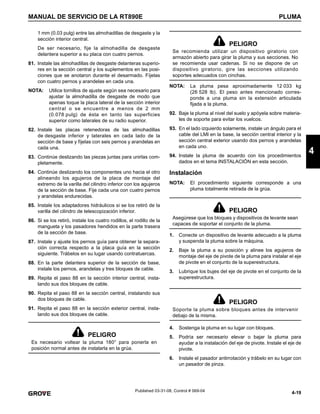 4-19
MANUAL DE SERVICIO DE LA RT890E PLUMA
4
Published 03-31-08, Control # 069-04
1 mm (0.03 pulg) entre las almohadillas de desgaste y la
sección interior central.
De ser necesario, fije la almohadilla de desgaste
delantera superior a su placa con cuatro pernos.
81. Instale las almohadillas de desgaste delanteras superio-
res en la sección central y los suplementos en las posi-
ciones que se anotaron durante el desarmado. Fíjelas
con cuatro pernos y arandelas en cada una.
NOTA: Utilice tornillos de ajuste según sea necesario para
ajustar la almohadilla de desgaste de modo que
apenas toque la placa lateral de la sección interior
central o se encuentre a menos de 2 mm
(0.078 pulg) de ésta en tanto las superficies
superior como laterales de su radio superior.
82. Instale las placas retenedoras de las almohadillas
de desgaste inferior y laterales en cada lado de la
sección de base y fíjelas con seis pernos y arandelas en
cada una.
83. Continúe deslizando las piezas juntas para unirlas com-
pletamente.
84. Continúe deslizando los componentes uno hacia el otro
alineando los agujeros de la placa de montaje del
extremo de la varilla del cilindro inferior con los agujeros
de la sección de base. Fije cada una con cuatro pernos
y arandelas endurecidas.
85. Instale los adaptadores hidráulicos si se los retiró de la
varilla del cilindro de telescopización inferior.
86. Si se los retiró, instale los cuatro rodillos, el rodillo de la
mangueta y los pasadores hendidos en la parte trasera
de la sección de base.
87. Instale y ajuste los pernos guía para obtener la separa-
ción correcta respecto a la placa guía en la sección
siguiente. Trábelos en su lugar usando contratuercas.
88. En la parte delantera superior de la sección de base,
instale los pernos, arandelas y tres bloques de cable.
89. Repita el paso 88 en la sección interior central, insta-
lando sus dos bloques de cable.
90. Repita el paso 88 en la sección central, instalando sus
dos bloques de cable.
91. Repita el paso 88 en la sección exterior central, insta-
lando sus dos bloques de cable.
NOTA: La pluma pesa aproximadamente 12 033 kg
(26 528 lb). El peso antes mencionado corres-
ponde a una pluma sin la extensión articulada
fijada a la pluma.
92. Baje la pluma al nivel del suelo y apóyela sobre materia-
les de soporte para evitar los vuelcos.
93. En el lado izquierdo solamente, instale un ángulo para el
cable del LMI en la base, la sección central interior y la
sección central exterior usando dos pernos y arandelas
en cada uno.
94. Instale la pluma de acuerdo con los procedimientos
dados en el tema INSTALACIÓN en esta sección.
Instalación
NOTA: El procedimiento siguiente corresponde a una
pluma totalmente retirada de la grúa.
1. Conecte un dispositivo de levante adecuado a la pluma
y suspenda la pluma sobre la máquina.
2. Baje la pluma a su posición y alinee los agujeros de
montaje del eje de pivote de la pluma para instalar el eje
de pivote en el conjunto de la superestructura.
3. Lubrique los bujes del eje de pivote en el conjunto de la
superestructura.
4. Sostenga la pluma en su lugar con bloques.
5. Podría ser necesario elevar o bajar la pluma para
ayudar a la instalación del eje de pivote. Instale el eje de
pivote.
6. Instale el pasador antirrotación y trábelo en su lugar con
un pasador de pinza.
PELIGRO
Es necesario voltear la pluma 180° para ponerla en
posición normal antes de instalarla en la grúa.
PELIGRO
Se recomienda utilizar un dispositivo giratorio con
armazón abierto para girar la pluma y sus secciones. No
se recomienda usar cadenas. Si no se dispone de un
dispositivo giratorio, gire las secciones utilizando
soportes adecuados con cinchas.
PELIGRO
Asegúrese que los bloques y dispositivos de levante sean
capaces de soportar el conjunto de la pluma.
PELIGRO
Soporte la pluma sobre bloques antes de intervenir
debajo de la misma.
 