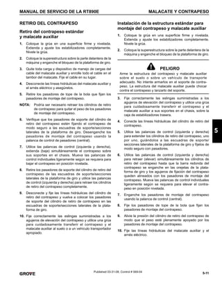 5-11
MANUAL DE SERVICIO DE LA RT890E MALACATE Y CONTRAPESO
5
Published 03-31-08, Control # 069-04
RETIRO DEL CONTRAPESO
Retiro del contrapeso estándar
y malacate auxiliar
1. Coloque la grúa en una superficie firme y nivelada.
Extienda y ajuste los estabilizadores completamente.
Nivele la grúa.
2. Coloque la superestructura sobre la parte delantera de la
máquina y enganche el bloqueo de la plataforma de giro.
3. Quite toda carga y dispositivo de manejo de cargas del
cable del malacate auxiliar y enrolle todo el cable en el
tambor del malacate. Fije el cable en su lugar.
4. Desconecte las líneas hidráulicas del malacate auxiliar y
el arnés eléctrico y asegúrelos.
5. Retire los pasadores de tope de la bola que fijan los
pasadores de montaje del contrapeso.
NOTA: Podría ser necesario retraer los cilindros de retiro
de contrapeso para quitar el peso de los pasadores
de montaje del contrapeso.
6. Verifique que los pasadores de soporte del cilindro de
retiro del contrapeso estén fijando el contrapeso de
modo seguro a las escuadras de soporte/secciones
laterales de la plataforma de giro. Desenganche los
pasadores de montaje del contrapeso usando la
palanca de control de pasadores (central).
7. Utilice las palancas de control (izquierda y derecha),
extienda (baje) simultáneamente el contrapeso sobre
sus soportes en el chasis. Mueva las palancas de
control individuales ligeramente según se requiera para
bajar el contrapeso en posición nivelada.
8. Retire los pasadores de soporte del cilindro de retiro del
contrapeso de las escuadras de soporte/secciones
laterales de la plataforma de giro y utilice las palancas
de control (izquierda y derecha) para retraer los cilindros
de retiro del contrapeso completamente.
9. Desconecte y fije las líneas hidráulicas del cilindro de
retiro del contrapeso y vuelva a colocar los pasadores
de soporte del cilindro de retiro de contrapeso en las
escuadras de soporte/secciones laterales de la plata-
forma de giro.
10. Fije correctamente las eslingas suministradas a los
agujeros de elevación del contrapeso y utilice una grúa
para cuidadosamente transferir el contrapeso y el
malacate auxiliar al suelo o a un vehículo transportador
apropiado.
Instalación de la estructura estándar para
montaje del contrapeso y malacate auxiliar
1. Coloque la grúa en una superficie firme y nivelada.
Extienda y ajuste los estabilizadores completamente.
Nivele la grúa.
2. Coloque la superestructura sobre la parte delantera de la
máquina y enganche el bloqueo de la plataforma de giro.
3. Fije correctamente las eslingas suministradas a los
agujeros de elevación del contrapeso y utilice una grúa
para cuidadosamente transferir el contrapeso y el
malacate auxiliar a sus soportes en el chasis, sobre la
caja de estabilizadores trasera.
4. Conecte las líneas hidráulicas del cilindro de retiro del
contrapeso.
5. Utilice las palancas de control (izquierda y derecha)
para extender los cilindros de retiro del contrapeso, uno
por uno, guiándolos a las escuadras de soporte/
secciones laterales de la plataforma de giro y fíjelos de
modo seguro con pasadores.
6. Utilice las palancas de control (izquierda y derecha)
para retraer (elevar) simultáneamente los cilindros de
retiro del contrapeso hasta que la barra redonda del
contrapeso se enganche en las orejetas de la plata-
forma de giro y los agujeros de fijación del contrapeso
queden alineados con los pasadores de montaje del
contrapeso. Mueva las palancas de control individuales
ligeramente según se requiera para elevar el contra-
peso en posición nivelada.
7. Enganche los pasadores de montaje del contrapeso
usando la palanca de control (central).
8. Fije los pasadores de tope de la bola que fijan los
pasadores de montaje del contrapeso.
9. Alivie la presión del cilindro de retiro del contrapeso de
modo que el peso esté plenamente apoyado por los
pasadores de montaje del contrapeso.
10. Fije las líneas hidráulicas del malacate auxiliar y el
arnés eléctrico.
PELIGRO
Arme la estructura del contrapeso y malacate auxiliar
sobre el suelo o sobre un vehículo de transporte
adecuado. No intente armarlos en el soporte de contra-
peso. La estructura del malacate auxiliar puede chocar
contra el contrapeso y lanzarlo del soporte.
 
