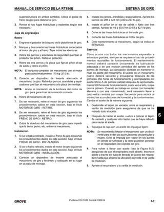 6-7
MANUAL DE SERVICIO DE LA RT890E SISTEMA DE GIRO
6
Published 03-31-08, Control # 069-04
superestructura en ambos sentidos. Utilice el pedal de
freno de giro para detener el giro.
3. Revise si hay fugas hidráulicas y repárelas según sea
necesario.
Caja de engranajes
Retiro
1. Engrane el pasador de bloqueo de la plataforma de giro.
2. Marque y desconecte las líneas hidráulicas conectadas
al motor de giro y al freno. Tape todas las aberturas
3. Retire los pernos y arandelas de seguridad que fijan el
protector del piñón. Retire el protector.
4. Retire los tres pernos y la placa que fijan el piñón al eje
de salida y retire el piñón.
NOTA: El conjunto completo del mecanismo con el motor
pesa aproximadamente 170 kg (375 lb).
5. Conecte un dispositivo de levante adecuado al
mecanismo de giro. Retire los pernos, arandelas y espa-
ciadores que fijan el mecanismo a la placa de montaje.
NOTA: Anote la orientación de la lumbrera del motor de
giro para garantizar la instalación correcta.
6. Retire el mecanismo de giro.
7. De ser necesario, retire el motor de giro siguiendo los
procedimientos dados en esta sección, bajo el título
MOTOR DE GIRO - RETIRO.
8. De ser necesario, retire el freno de giro siguiendo los
procedimientos dados en esta sección, bajo el título
FRENO DE GIRO - RETIRO.
9. Cubra la abertura del mecanismo de giro para impedir
que la tierra, polvo, etc. entren al mecanismo.
Instalación
1. Si se lo había retirado, instale el freno de giro siguiendo
los procedimientos dados en esta sección, bajo el título
FRENO DE GIRO - INSTALACIÓN.
2. Si se lo había retirado, instale el motor de giro siguiendo
los procedimientos dados en esta sección, bajo el título
MOTOR DE GIRO - INSTALACIÓN.
3. Conecte un dispositivo de levante adecuado al
mecanismo de giro y levántelo y colóquelo en su lugar
en la placa de montaje.
4. Instale los pernos, arandelas y espaciadores. Apriete los
pernos de 298 a 322 Nm (220 a 237 lb-pie).
5. Instale el piñón en el eje de salida y fíjelo con tres
pernos. Apriete de 49 a 60.6 Nm (34.9 a 42.4 lb-pie).
6. Conecte las líneas hidráulicas al freno de giro.
7. Conecte las líneas hidráulicas al motor de giro.
8. Dele mantenimiento al mecanismo, según se indica en
SERVICIO.
Servicio
Como ocurre con todos los mecanismos expuestos a
esfuerzos grandes, siempre se requiere el uso de procedi-
mientos razonables de funcionamiento. El mantenimiento
normal deberá consistir únicamente de lubricación
adecuada y de una revisión periódica del apriete de los
pernos de montaje. La lubricación consiste en mantener el
nivel de aceite del mecanismo. El aceite de un mecanismo
nuevo deberá vaciarse y enjuagarse después de las
primeras 250 horas de funcionamiento y reemplazarse por
aceite SSGL-5 de primera calidad después de aproximada-
mente 500 horas de funcionamiento, o una vez al año, lo que
ocurra primero. Cuando se trabaja en zonas con humedad
elevada o con aire contaminado, será necesario llevar a
cabo estos cambios con mayor frecuencia para reducir al
mínimo las acumulaciones de humedad y de contaminantes.
Cambie el aceite de la manera siguiente.
1. Destornille el tapón de vaciado, retire el respiradero y
varilla de medición para asegurarse de que se ha
retirado todo el aceite.
2. Después de vaciar el aceite, vuelva a colocar el tapón
de vaciado y cualquier otro tapón que se haya retirado
para vaciar el aceite.
3. Enjuague la caja con un aceite de enjuague ligero.
NOTA: Se recomienda limpiar el mecanismo con un disol-
vente para evitar las acumulaciones de partículas y
mugre. Evite la limpieza con vapor en los puntos
en donde la humedad y la tierra pudieran penetrar
en el respiradero del cojinete del giro.
4. Para volver a llenar con aceite (vea la Figura 6-2),
asegúrese de que el respiradero esté abierto. Inserte el
aceite a través del tubo de llenado de aceite del respira-
dero hasta que alcance la ubicación correcta en la varilla
de medición.
5. Apriete el respiradero y la varilla de medición.
 