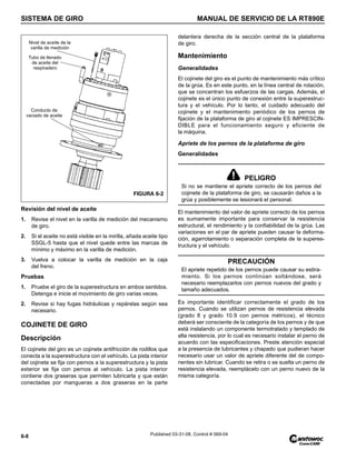 SISTEMA DE GIRO MANUAL DE SERVICIO DE LA RT890E
6-8 Published 03-31-08, Control # 069-04
Revisión del nivel de aceite
1. Revise el nivel en la varilla de medición del mecanismo
de giro.
2. Si el aceite no está visible en la mirilla, añada aceite tipo
SSGL-5 hasta que el nivel quede entre las marcas de
mínimo y máximo en la varilla de medición.
3. Vuelva a colocar la varilla de medición en la caja
del freno.
Pruebas
1. Pruebe el giro de la superestructura en ambos sentidos.
Detenga e inicie el movimiento de giro varias veces.
2. Revise si hay fugas hidráulicas y repárelas según sea
necesario.
COJINETE DE GIRO
Descripción
El cojinete del giro es un cojinete antifricción de rodillos que
conecta a la superestructura con el vehículo. La pista interior
del cojinete se fija con pernos a la superestructura y la pista
exterior se fija con pernos al vehículo. La pista interior
contiene dos graseras que permiten lubricarla y que están
conectadas por mangueras a dos graseras en la parte
delantera derecha de la sección central de la plataforma
de giro.
Mantenimiento
Generalidades
El cojinete del giro es el punto de mantenimiento más crítico
de la grúa. Es en este punto, en la línea central de rotación,
que se concentran los esfuerzos de las cargas. Además, el
cojinete es el único punto de conexión entre la superestruc-
tura y el vehículo. Por lo tanto, el cuidado adecuado del
cojinete y el mantenimiento periódico de los pernos de
fijación de la plataforma de giro al cojinete ES IMPRESCIN-
DIBLE para el funcionamiento seguro y eficiente de
la máquina.
Apriete de los pernos de la plataforma de giro
Generalidades
El mantenimiento del valor de apriete correcto de los pernos
es sumamente importante para conservar la resistencia
estructural, el rendimiento y la confiabilidad de la grúa. Las
variaciones en el par de apriete pueden causar la deforma-
ción, agarrotamiento o separación completa de la superes-
tructura y el vehículo.
Es importante identificar correctamente el grado de los
pernos. Cuando se utilizan pernos de resistencia elevada
(grado 8 y grado 10.9 con pernos métricos), el técnico
deberá ser consciente de la categoría de los pernos y de que
está instalando un componente termotratado y templado de
alta resistencia, por lo cual es necesario instalar el perno de
acuerdo con las especificaciones. Preste atención especial
a la presencia de lubricantes y chapado que pudieran hacer
necesario usar un valor de apriete diferente del de compo-
nentes sin lubricar. Cuando se retira o se suelta un perno de
resistencia elevada, reemplácelo con un perno nuevo de la
misma categoría.
FIGURA 6-2
Nivel de aceite de la
varilla de medición
Tubo de llenado
de aceite del
respiradero
Conducto de
vaciado de aceite
PELIGRO
Si no se mantiene el apriete correcto de los pernos del
cojinete de la plataforma de giro, se causarán daños a la
grúa y posiblemente se lesionará el personal.
PRECAUCIÓN
El apriete repetido de los pernos puede causar su estira-
miento. Si los pernos continúan soltándose, será
necesario reemplazarlos con pernos nuevos del grado y
tamaño adecuados.
 