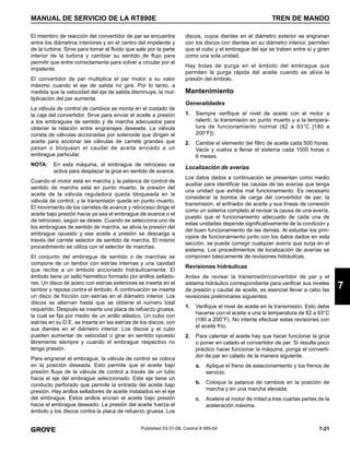 7-21
MANUAL DE SERVICIO DE LA RT890E TREN DE MANDO
7
Published 03-31-08, Control # 069-04
El miembro de reacción del convertidor de par se encuentra
entre los diámetros interiores y en el centro del impelente y
de la turbina. Sirve para tomar el fluido que sale por la parte
interior de la turbina y cambiar su sentido de flujo para
permitir que entre correctamente para volver a circular por el
impelente.
El convertidor de par multiplica el par motor a su valor
máximo cuando el eje de salida no gira. Por lo tanto, a
medida que la velocidad del eje de salida disminuye, la mul-
tiplicación del par aumenta.
La válvula de control de cambios se monta en el costado de
la caja del convertidor. Sirve para enviar el aceite a presión
a los embragues de sentido y de marcha adecuados para
obtener la relación entre engranajes deseada. La válvula
consta de válvulas accionadas por solenoide que dirigen el
aceite para accionar las válvulas de carrete grandes que
pasan o bloquean el caudal de aceite enviado a un
embrague particular.
NOTA: En esta máquina, el embrague de retroceso se
activa para desplazar la grúa en sentido de avance.
Cuando el motor está en marcha y la palanca de control de
sentido de marcha está en punto muerto, la presión del
aceite de la válvula reguladora queda bloqueada en la
válvula de control, y la transmisión queda en punto muerto.
El movimiento de los carretes de avance y retroceso dirige el
aceite bajo presión hacia ya sea el embrague de avance o el
de retroceso, según se desee. Cuando se selecciona uno de
los embragues de sentido de marcha, se alivia la presión del
embrague opuesto y ese aceite a presión se descarga a
través del carrete selector de sentido de marcha. El mismo
procedimiento se utiliza con el selector de marchas.
El conjunto del embrague de sentido o de marchas se
compone de un tambor con estrías internas y una cavidad
que recibe a un émbolo accionado hidráulicamente. El
émbolo tiene un sello hermético formado por anillos sellado-
res. Un disco de acero con estrías exteriores se inserta en el
tambor y reposa contra el émbolo. A continuación se inserta
un disco de fricción con estrías en el diámetro interior. Los
discos se alternan hasta que se obtiene el número total
requerido. Después se inserta una placa de refuerzo gruesa,
la cual se fija por medio de un anillo elástico. Un cubo con
estrías en su D.E. se inserta en las estrías de los discos, con
sus dientes en el diámetro interior. Los discos y el cubo
pueden aumentar de velocidad o girar en sentido opuesto
libremente siempre y cuando el embrague respectivo no
tenga presión.
Para engranar el embrague, la válvula de control se coloca
en la posición deseada. Esto permite que el aceite bajo
presión fluya de la válvula de control a través de un tubo
hacia el eje del embrague seleccionado. Este eje tiene un
conducto perforado que permite la entrada del aceite bajo
presión. Hay anillos selladores de aceite instalados en el eje
del embrague. Estos anillos envían el aceite bajo presión
hacia el embrague deseado. La presión del aceite fuerza el
émbolo y los discos contra la placa de refuerzo gruesa. Los
discos, cuyos dientes en el diámetro exterior se engranan
con los discos con dientes en su diámetro interior, permiten
que el cubo y el embrague del eje se traben entre sí y giren
como una sola unidad.
Hay bolas de purga en el émbolo del embrague que
permiten la purga rápida del aceite cuando se alivia la
presión del émbolo.
Mantenimiento
Generalidades
1. Siempre verifique el nivel de aceite con el motor a
ralentí, la transmisión en punto muerto y a la tempera-
tura de funcionamiento normal (82 a 93°C [180 a
200°F]).
2. Cambie el elemento del filtro de aceite cada 500 horas.
Vacíe y vuelva a llenar el sistema cada 1000 horas o
6 meses.
Localización de averías
Los datos dados a continuación se presentan como medio
auxiliar para identificar las causas de las averías que tenga
una unidad que exhiba mal funcionamiento. Es necesario
considerar la bomba de carga del convertidor de par, la
transmisión, el enfriador de aceite y sus líneas de conexión
como un sistema completo al revisar la causa de una avería,
puesto que el funcionamiento adecuado de cada una de
estas unidades depende significativamente de la condición y
del buen funcionamiento de las demás. Al estudiar los prin-
cipios de funcionamiento junto con los datos dados en esta
sección, se puede corregir cualquier avería que surja en el
sistema. Los procedimientos de localización de averías se
componen básicamente de revisiones hidráulicas.
Revisiones hidráulicas
Antes de revisar la transmisión/convertidor de par y el
sistema hidráulico correspondiente para verificar sus niveles
de presión y caudal de aceite, es esencial llevar a cabo las
revisiones preliminares siguientes.
1. Verifique el nivel de aceite en la transmisión. Esto debe
hacerse con el aceite a una la temperatura de 82 a 93°C
(180 a 200°F). No intente efectuar estas revisiones con
el aceite frío.
2. Para calentar el aceite hay que hacer funcionar la grúa
o poner en calado el convertidor de par. Si resulta poco
práctico hacer funcionar la máquina, ponga el converti-
dor de par en calado de la manera siguiente.
a. Aplique el freno de estacionamiento y los frenos de
servicio.
b. Coloque la palanca de cambios en la posición de
marcha y en una marcha elevada.
c. Acelere el motor de mitad a tres cuartas partes de la
aceleración máxima.
 