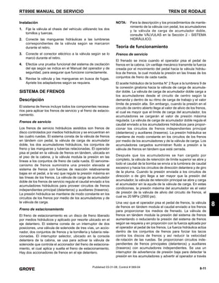 8-11
RT890E MANUAL DE SERVICIO TREN DE RODAJE
8
Published 03-31-08, Control # 069-04
Instalación
1. Fije la válvula al chasis del vehículo utilizando los dos
tornillos y tuercas.
2. Conecte las mangueras hidráulicas a las lumbreras
correspondientes de la válvula según se marcaron
durante el retiro.
3. Conecte el conector eléctrico a la válvula según se lo
marcó durante el retiro.
4. Efectúe una prueba funcional del sistema de oscilación
del eje según se indica en el Manual del operador y de
seguridad, para asegurar que funcione correctamente.
5. Revise la válvula y las mangueras en busca de fugas.
Apriete los adaptadores según se requiera.
SISTEMA DE FRENOS
Descripción
El sistema de frenos incluye todos los componentes necesa-
rios para aplicar los frenos de servicio y el freno de estacio-
namiento.
Frenos de servicio
Los frenos de servicio hidráulicos asistidos son frenos de
disco controlados por medios hidráulicos y se encuentran en
las cuatro ruedas. El sistema consta de la válvula de frenos
en tándem con pedal, la válvula de carga de acumulador
doble, los dos acumuladores hidráulicos, los conjuntos de
freno y las mangueras y tuberías relacionadas. El operador
pisa el pedal en la válvula de frenos en tándem, ubicada en
el piso de la cabina, y la válvula modula la presión en las
líneas a los conjuntos de freno de cada rueda. El servome-
canismo de frenos suministra una presión elevada al
sistema de frenos con fuerzas de reacción relativamente
bajas en el pedal, a la vez que regula la presión máxima en
las líneas de los frenos. La válvula de carga de acumulador
doble de los frenos de servicio regula el caudal enviado a los
acumuladores hidráulicos para proveer circuitos de frenos
independientes principal (delanteros) y auxiliares (traseros).
La presión hidráulica se mantiene de modo constante en los
circuitos de los frenos por medio de los acumuladores y de
la válvula de carga.
Freno de estacionamiento
El freno de estacionamiento es un disco de freno liberado
por medios hidráulicos y aplicado por resorte ubicado en el
eje delantero. El sistema consta de un interruptor de dos
posiciones, una válvula de solenoide de tres vías, un accio-
nador, dos conjuntos de frenos y la tornillería y tubería rela-
cionadas. El interruptor selector, ubicado en la consola
delantera de la cabina, se usa para activar la válvula de
solenoide que controla el accionador del freno de estaciona-
miento, el cual aplica y suelta el freno de estacionamiento.
Hay dos accionadores de frenos en el eje delantero.
NOTA: Para la descripción y los procedimientos de mante-
nimiento de la válvula con pedal, los acumuladores
y la válvula de carga de acumulador doble,
consulte VÁLVULAS en la Sección 2 - SISTEMA
HIDRÁULICO.
Teoría de funcionamiento
Frenos de servicio
El frenado se inicia cuando el operador pisa el pedal de
frenos en la cabina. Un varillaje mecánico transmite la fuerza
creada por el movimiento del pedal hacia la válvula hidráu-
lica de frenos, la cual modula la presión en las líneas de los
conjuntos de freno de cada rueda.
El aceite hidráulico de la bomba N° 2 fluye a la lumbrera 9 de
la conexión giratoria hacia la válvula de carga de acumula-
dor doble. La válvula de carga de acumulador doble carga a
los acumuladores desde el circuito de centro según la
demanda y dentro de su ritmo de carga de trabajo y el valor
límite de presión alta. Sin embargo, cuando la presión en el
circuito de centro abierto llega al valor de alivio de los frenos,
el cual es mayor que el límite de carga del acumulador, los
acumuladores se cargarán al valor de presión máxima
regulada. La válvula de carga de acumulador doble regula el
caudal enviado a los acumuladores hidráulicos para propor-
cionar los circuitos de frenos independientes principal
(delanteros) y auxiliares (traseros). La presión hidráulica se
mantiene de modo constante en los circuitos de los frenos
por medio de los acumuladores y de la válvula de carga. Los
acumuladores cargados suministran fluido a presión a la
válvula de frenos en tándem que está cerrada.
Después que los acumuladores se han cargado por
completo, la válvula de retención de límite superior se abre y
todo el caudal de la bomba se envía a la lumbrera de caudal
excesivo y hacia los circuitos de dirección delantera y de giro
de la pluma. Cuando la presión enviada a los circuitos de
dirección o de giro llega a ser mayor que la presión del
acumulador, la válvula de retención principal se abre y carga
el acumulador sin la ayuda de la válvula de carga. En estas
condiciones, la presión máxima del acumulador es el valor
de presión de la válvula de alivio del circuito de frenos, el
cual es 20 MPa (2900 psi).
Una vez que el operador pisa el pedal de frenos, la válvula
de frenos en tándem modula el caudal enviado a los frenos
para proporcionar los medios de frenado. La válvula de
frenos en tándem modula la presión del sistema de frenos
aumentando o reduciendo la presión del sistema de frenos
según se requiera y en proporción con la fuerza aplicada por
el operador al pedal de los frenos. La fuerza hidráulica actúa
dentro de los conjuntos de frenos para forzar los tacos
contra los discos de frenos y así reducir la velocidad
de rotación de las ruedas. Se proporcionan circuitos inde-
pendientes de frenos principales (delanteros) y auxiliares
(traseros) con acumuladores independientes. Se usa un
interruptor de advertencia de presión baja para detectar la
presión en los acumuladores y advertir al operador a través
 