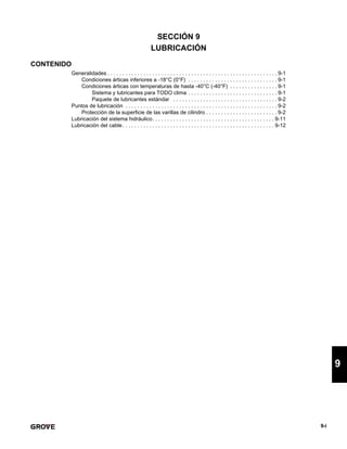 9-i
9
SECCIÓN 9
LUBRICACIÓN
CONTENIDO
Generalidades . . . . . . . . . . . . . . . . . . . . . . . . . . . . . . . . . . . . . . . . . . . . . . . . . . . . . . . . . 9-1
Condiciones árticas inferiores a -18°C (0°F) . . . . . . . . . . . . . . . . . . . . . . . . . . . . . . 9-1
Condiciones árticas con temperaturas de hasta -40°C (-40°F) . . . . . . . . . . . . . . . . 9-1
Sistema y lubricantes para TODO clima . . . . . . . . . . . . . . . . . . . . . . . . . . . . . . 9-1
Paquete de lubricantes estándar . . . . . . . . . . . . . . . . . . . . . . . . . . . . . . . . . . . 9-2
Puntos de lubricación . . . . . . . . . . . . . . . . . . . . . . . . . . . . . . . . . . . . . . . . . . . . . . . . . . . 9-2
Protección de la superficie de las varillas de cilindro . . . . . . . . . . . . . . . . . . . . . . . . 9-2
Lubricación del sistema hidráulico. . . . . . . . . . . . . . . . . . . . . . . . . . . . . . . . . . . . . . . . . 9-11
Lubricación del cable. . . . . . . . . . . . . . . . . . . . . . . . . . . . . . . . . . . . . . . . . . . . . . . . . . . 9-12
 