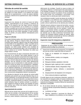 SISTEMA HIDRÁULICO MANUAL DE SERVICIO DE LA RT890E
2-6 Published 03-31-08, Control # 069-04
Válvulas de control de sentido
Las válvulas de control que regulan las funciones de la grúa
se instalan en el lado derecho, en el exterior de la placa
lateral de la superestructura, y entre las placas laterales
izquierda y derecha de la superestructura, bajo el malacate
principal.
Inspección
Inspeccione las válvulas de control en busca de daños
visibles, agarrotamiento en los carretes y evidencia de
fugas. Si se sospecha que hay fugas internas excesivas
durante el funcionamiento con el carrete en su posición
central, es posible que la zona entre el carrete y la cavidad
de la sección móvil del cuerpo de la válvula se haya desgas-
tado más allá de sus límites reparables. Si esta condición
existe, el carrete y el cuerpo deberán reemplazarse como
un conjunto.
Fugas en válvulas
Si el aceite hidráulico gotea, esto indica que existe algún tipo
de fuga externa. Ponga la máquina fuera de servicio de
inmediato para repararla. Algunas veces las fugas externas
se desarrollan en los adaptadores y sellos. Los sellos de los
carretes son susceptibles a ello, pues están sujetos a
desgaste. Los sellos pueden dañarse como resultado de
temperaturas excesivamente altas o por la acumulación de
tierra o pintura en el carrete. Reemplace los sellos que
tengan daños o roturas.
Si el funcionamiento de algún componente demuestra una
reducción en su eficacia, esto puede deberse a que la
válvula de control de dicho componente tiene fugas internas.
Si la verificación preliminar demuestra que se está suminis-
trando un volumen adecuado de aceite al banco de válvulas
afectado, que las válvulas de alivio están debidamente
ajustadas y que el componente no está averiado, revise la
válvula en busca de piezas con acanaladuras o desgasta-
das. Las acanaladuras son señal del problema más común
en los sistemas hidráulicos: la contaminación (externa por
polvo o interna por desperdicios de componentes deteriora-
dos o aceite hidráulico oxidado). Los componentes acanala-
dos o severamente desgastados deberán reemplazarse.
Las válvulas de retención de las válvulas de control están
diseñadas para permitir que el aceite hidráulico fluya en un
sentido solamente. Si una partícula de tierra o de herrumbre
ha llegado a la válvula de retención y se aloja entre la leva y
el asiento, mantendrá abierta a la válvula y permitirá que el
aceite hidráulico fluya en sentido contrario. La solución a
este problema es limpiar la válvula, pero también es buena
idea verificar que el filtro del sistema hidráulico esté en
buenas condiciones.
Agarrotamiento de carretes
Algunas de las causas más comunes de la rigidez de movi-
miento de los carretes o del atascamiento de los carretes
son el calentamiento excesivo del sistema, presión
excesiva, aceite hidráulico contaminado o deteriorado y la
deformación de montajes. Cuando la causa se debe a la
quemadura, deterioro o contaminación del aceite hidráulico,
si se enjuaga el sistema y se lo llena con aceite hidráulico
limpio, esto podría resolver el problema. Si las cavidades de
los carretes están muy acanaladas o excoriadas, será
necesario retirar la válvula para darle mantenimiento.
Las combaduras suceden cuando las placas de montaje no
están niveladas o si se deforman como resultado de daños
en la máquina. Como se mencionó anteriormente, se
pueden colocar suplementos en las válvulas para nivelarlas.
También revise la válvula en busca de herrumbre. Las acu-
mulaciones de herrumbre o tierra en las válvulas pueden
impedir el movimiento libre de los carretes y evitar que
lleguen a su posición central. La presión excesiva en el
sistema puede crear fugas tanto internas como externas en
las válvulas que en otras condiciones funcionarían bien.
Cuando sea necesario efectuar ajustes de presión, éstos
deberán ser realizados únicamente por técnicos calificados
que utilicen el equipo correcto para ello.
Inspección visual de mangueras y adaptadores
1. Inspeccione visualmente las mangueras y los adaptado-
res una vez al mes o cada 250 horas en busca de:
a. Fugas en el adaptador de manguera o en la
manguera
b. Cubierta dañada, cortada o con desgaste
c. Refuerzo expuesto
d. Manguera doblada, aplastada o retorcida
e. Manguera rígida, rajada por calor o quemada
f. Cubierta abultada, blanda, desgastada o floja
g. Adaptadores rajados, dañados o severamente
corroídos
h. Desplazamiento del adaptador en la manguera
i. Otros indicios de deterioro significativo
Si existe alguna de las condiciones anteriores, examine si
los conjuntos de manguera están en buenas condiciones o
si es necesario reemplazarlos. Para el reemplazo de los
conjuntos de manguera, consulte el Manual de repuestos de
Manitowoc CraneCARE.
2. En el mismo intervalo de servicio, inspeccione visual-
mente los demás componentes hidráulicos y válvulas en
busca de:
a. Lumbreras con fuga
b. Válvulas, colectores o secciones de válvula con
fuga, instalados en los cilindros o en los motores.
PRECAUCIÓN
Asegúrese de que se libere la presión de la manguera
hidráulica antes de aflojar las conexiones.
 