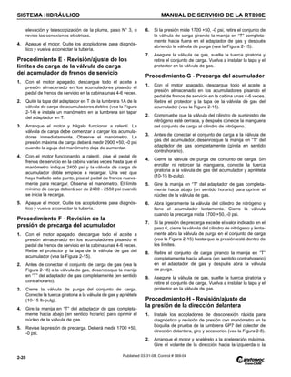 SISTEMA HIDRÁULICO MANUAL DE SERVICIO DE LA RT890E
2-20 Published 03-31-08, Control # 069-04
elevación y telescopización de la pluma, paso N° 3, o
revise las conexiones eléctricas.
4. Apague el motor. Quite los acopladores para diagnós-
tico y vuelva a conectar la tubería.
Procedimiento E - Revisión/ajuste de los
límites de carga de la válvula de carga
del acumulador de frenos de servicio
1. Con el motor apagado, descargue todo el aceite a
presión almacenado en los acumuladores pisando el
pedal de frenos de servicio en la cabina unas 4-6 veces.
2. Quite la tapa del adaptador en T de la lumbrera 1A de la
válvula de carga de acumuladores dobles (vea la Figura
2-14) e instale un manómetro en la lumbrera sin tapar
del adaptador en T.
3. Arranque el motor y hágalo funcionar a ralentí. La
válvula de carga debe comenzar a cargar los acumula-
dores inmediatamente. Observe el manómetro. La
presión máxima de carga deberá medir 2900 +50, -0 psi
cuando la aguja del manómetro deja de aumentar.
4. Con el motor funcionando a ralentí, pise el pedal de
frenos de servicio en la cabina varias veces hasta que el
manómetro indique 2400 psi y la válvula de carga de
acumulador doble empiece a recargar. Una vez que
haya hallado este punto, pise el pedal de frenos nueva-
mente para recargar. Observe el manómetro. El límite
mínimo de carga deberá ser de 2400 - 2550 psi cuando
se inicia la recarga.
5. Apague el motor. Quite los acopladores para diagnós-
tico y vuelva a conectar la tubería.
Procedimiento F - Revisión de la
presión de precarga del acumulador
1. Con el motor apagado, descargue todo el aceite a
presión almacenado en los acumuladores pisando el
pedal de frenos de servicio en la cabina unas 4-6 veces.
Retire el protector y la tapa de la válvula de gas del
acumulador (vea la Figura 2-15).
2. Antes de conectar el conjunto de carga de gas (vea la
Figura 2-16) a la válvula de gas, desenrosque la manija
en “T” del adaptador de gas completamente (en sentido
contrahorario).
3. Cierre la válvula de purga del conjunto de carga.
Conecte la tuerca giratoria a la válvula de gas y apriétela
(10-15 lb-pulg).
4. Gire la manija en “T” del adaptador de gas completa-
mente hacia abajo (en sentido horario) para oprimir el
núcleo de la válvula de gas.
5. Revise la presión de precarga. Deberá medir 1700 +50,
-0 psi.
6. Si la presión mide 1700 +50, -0 psi, retire el conjunto de
la válvula de carga girando la manija en “T” completa-
mente hacia fuera en el adaptador de gas y después
abriendo la válvula de purga (vea la Figura 2-15).
7. Asegure la válvula de gas, suelte la tuerca giratoria y
retire el conjunto de carga. Vuelva a instalar la tapa y el
protector en la válvula de gas.
Procedimiento G - Precarga del acumulador
1. Con el motor apagado, descargue todo el aceite a
presión almacenado en los acumuladores pisando el
pedal de frenos de servicio en la cabina unas 4-6 veces.
Retire el protector y la tapa de la válvula de gas del
acumulador (vea la Figura 2-15).
2. Compruebe que la válvula del cilindro de suministro de
nitrógeno esté cerrada, y después conecte la manguera
del conjunto de carga al cilindro de nitrógeno.
3. Antes de conectar el conjunto de carga a la válvula de
gas del acumulador, desenrosque la manija en “T” del
adaptador de gas completamente (gírela en sentido
contrahorario).
4. Cierre la válvula de purga del conjunto de carga. Sin
enrollar ni retorcer la manguera, conecte la tuerca
giratoria a la válvula de gas del acumulador y apriétela
(10-15 lb-pulg).
5. Gire la manija en “T” del adaptador de gas completa-
mente hacia abajo (en sentido horario) para oprimir el
núcleo de la válvula de gas.
6. Abra ligeramente la válvula del cilindro de nitrógeno y
llene el acumulador lentamente. Cierre la válvula
cuando la precarga mida 1700 +50, -0 psi.
7. Si la presión de precarga excede el valor indicado en el
paso 6, cierre la válvula del cilindro de nitrógeno y lenta-
mente abra la válvula de purga en el conjunto de carga
(vea la Figura 2-15) hasta que la presión esté dentro de
los límites.
8. Retire el conjunto de carga girando la manija en “T”
completamente hacia afuera (en sentido contrahorario)
en el adaptador de gas y después abra la válvula
de purga.
9. Asegure la válvula de gas, suelte la tuerca giratoria y
retire el conjunto de carga. Vuelva a instalar la tapa y el
protector en la válvula de gas.
Procedimiento H - Revisión/ajuste de
la presión de la dirección delantera
1. Instale los acopladores de desconexión rápida para
diagnóstico y revisión de presión con manómetro en la
boquilla de prueba de la lumbrera GP7 del colector de
dirección delantera, giro y accesorios (vea la Figura 2-8).
2. Arranque el motor y acelérelo a la aceleración máxima.
Gire el volante de la dirección hacia la izquierda o la
 