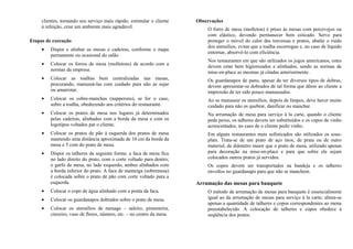 clientes, tornando seu serviço mais rápido, estimular o cliente
à refeição, criar um ambiente mais agradável.
Etapas de execução
• Dispor e alinhar as mesas e cadeiras, conforme o mapa
permanente ou ocasional do salão
• Colocar os forros de mesa (molletons) de acordo com a
normas da empresa.
• Colocar as toalhas bem centralizadas nas mesas,
procurando, manuseá-las com cuidado para não as sujar
ou amarrotar.
• Colocar os cobre-manchas (napperons), se for o caso,
sobre a toalha, obedecendo aos critérios do restaurante.
• Colocar os pratos de mesa nos lugares já determinados
pelas cadeiras, alinhados com a borda da mesa e com os
logotipos voltados par o cliente.
• Colocar os pratos de pão à esquerda dos pratos de mesa
mantendo uma distância aproximada de 10 cm da borda da
mesa e 5 com do prato de mesa.
• Dispor os talheres da seguinte forma: a faca de mesa fica
no lado direito do prato, com o corte voltado para dentro;
o garfo de mesa, no lado esquerdo, ambos alinhados com
a borda inferior do prato. A faca de manteiga (sobremesa)
é colocada sobre o prato de pão com corte voltado para a
esquerda.
• Colocar o copo de água alinhado com a ponta da faca.
• Colocar os guardanapos dobrados sobre o prato de mesa.
• Colocar os utensílios de menage – saleiro, pimenteira,
cinzeiro, vaso de flores, número, etc. – no centro da mesa.
Observações
O forro de mesa (molleton) é preso às mesas com percevejos ou
com elástico, devendo permanecer bem esticado. Serve para
proteger o móvel do calor das travessas e pratos, abafar o ruído
dos utensílios, evitar que a toalha escorregue e, no caso de líquido
entornar, absorvê-lo com eficiência.
Nos restaurantes em que são utilizados os jogos americanos, estes
devem estar bem higienizados e alinhados, sendo as normas de
mise-en-place as mesmas já citadas anteriormente.
Os guardanapos de pano, apesar de ter diversos tipos de dobras,
devem apresentar-se dobrados de tal forma que dêem ao cliente a
impressão de ter sido pouco manuseados.
Ao se manusear os utensílios, depois de limpos, deve haver muito
cuidado para não os quebrar, danificar ou manchar.
Na arrumação de mesa para serviço à la carte, quando o cliente
pede peixe, os talheres devem ser substituídos e os copos de vinho
acrescentados, no caso de o cliente pedir vinho.
Em alguns restaurantes mais sofisticados são utilizados os sous-
plats. Trata-se de um prato de aço inox, de prata ou de outro
material, de diâmetro maior que o prato de mesa, utilizado apenas
para decoração na mise-en-place e para que sobre ele sejam
colocados outros pratos já servidos.
Os copos devem ser transportados na bandeja e os talheres
envoltos no guardanapo para que não se manchem.
Arrumação das mesas para banquete
O método de arrumação de mesas para banquete é essencialmente
igual ao da arrumação de mesas para serviço à la carte; altera-se
apenas a quantidade de talheres e copos correspondentes ao menu
preestabelecido. A colocação de talheres e copos obedece á
seqüência dos pratos.
 