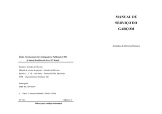 Dados Internacionais de Catalogação na Publicação (CIP)
(Câmara Brasileira do livro, SP, Brasil)
Pacheco, Aristides de Oliveira
Manual de serviço do garçom / Aristides de Oliveira
Pacheco. – 2. Ed. – São Paulo – Editora SENAC São Paulo.
2000. – (Apontamentos Hotelaria; 42)
Bibliografia
ISBN 85.7359-028-9
1. Garço 2. Garçons Manuais I Título. II Série
97.1961 CDD-647.2
Índices para catálogo sistemático
MANUAL DE
SERVIÇO DO
GARÇOM
Aristides de Oliveira Pacheco
 