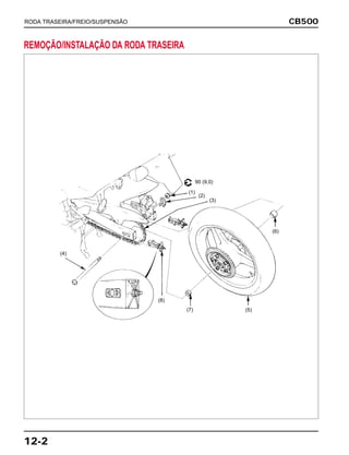 CB500
12-2
RODA TRASEIRA/FREIO/SUSPENSÃO
REMOÇÃO/INSTALAÇÃO DA RODA TRASEIRA
(8)
(4)
(1)
(3)
(2)
(7)
(6)
(5)
90 (9,0)
 