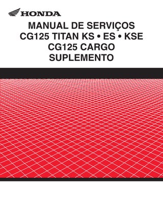 CG125 TITAN KS_ES_KSE_CA no.fh8 17.03.2003 13:42 Page 1
Composite
C M Y CM MY CY CMY K
00X6B-KGA-603 Moto Honda da Amazônia Ltda.
MANUAL DE SERVIÇOS
CG125 TITAN KS • ES • KSE
CG125 CARGO
SUPLEMENTO
 