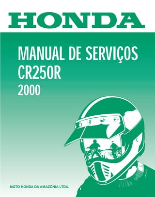 MOTO HONDA DA AMAZÔNIA LTDA.
MANUAL DE SERVIÇOS
CR250R
2000
MOTO HONDA DA AMAZÔNIA LTDA.
 