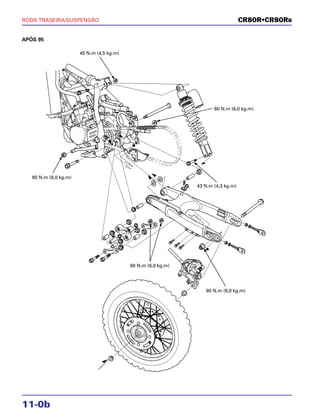 11-0b
RODA TRASEIRA/SUSPENSÃO CR80R•CR80RB
APÓS 95
45 N.m (4,5 kg.m)
80 N.m (8,0 kg.m)
60 N.m (6,0 kg.m)
43 N.m (4,3 kg.m)
60 N.m (6,0 kg.m)
90 N.m (9,0 kg.m)
 