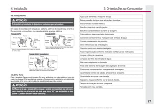 Este documento não pode ser reproduzido ou fornecido a terceiros sem a autorização da Electrolux do Brasil S.A.
17
5. Orientações ao Consumidor
Água que alimenta a máquina é suja.
Baixa pressão da água que alimenta a lavadora.
Baixa tensão na rede elétrica.
Barulho durante a centrifugação.
Barulhos característicos durante a lavagem.
Cabo elétrico desconectado da tomada.
Conectar corretamente a mangueira de entrada d'água.
Correto nivelamento do produto.
Deve retirar base da embalagem.
Disjuntor está com defeito/desligado.
Fazer higienização conforme indicado no Manual de Instruções.
Limpar o filtro da Lavadora.
Limpeza do filtro de entrada de água.
Não usar adaptador na tomada.
Para este sistema de lavagem esta agitação é normal.
Posicionar corretamente a mangueira de drenagem.
Quantidade correta de sabão, amaciante e alvejante.
Quantidade de roupa a ser lavada.
Separar a roupa conforme cor e tipo de tecido.
Tempo de duração de cada programa.
Tomada com mau contato.
4. Instalação
4.6.1 Disjuntores
ATENÇÃO
É obrigatória a instalação de disjuntores exclusivos para a Lavadora.
Em caso de dúvida com relação ao sistema elétrico de residência, oriente o
Consumidor a consultar a concessionária de energia elétrica.
15
15
15
Para a Lavadora-Secadora 127V, utilize um disjuntor
de 15A na fase.
Para a 220V (entre duas fases),
utilize um disjuntor bipolar de 15A.
Lavadora-Secadora
Algumas regiões possuem 220V entre fase e neutro.
Neste caso, utilize um disjuntor de 15A na fase.
4.6.2 Fio Terra
Esta Lavadora-Secadora já possui fio terra embutido no cabo elétrico (pino do
meio no plugue). Por segurança, oriente o Consumidor a solicitar a um eletricista
que instale o fio terra na tomada da residência (caso não exista).
ATENÇÃO
Certifique-se de que a tomada elétrica na qual o produto será conectado não está com o
neutro invertido com o terra, pois isto pode gerar o erro “b3”, que será exibido no visor
quando a Lavadora-Secadora estiver com carga.
 