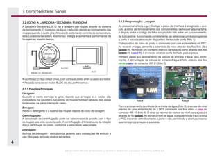 Este documento não pode ser reproduzido ou fornecido a terceiros sem a autorização da Electrolux do Brasil S.A.
4
3. Características Gerais
3.1 COMO A LAVADORA-SECADORA FUNCIONA
A Lavadora-Secadora LSE12 faz a lavagem das roupas através do sistema
de tombamento. O consumo de água é reduzido devido ao tombamento das
roupas quando o cesto gira. Através do sistema de controle de temperatura,
esta Lavadora-Secadora ecomoniza energia e aumenta a performance de
lavagem ao mesmo tempo.
•	Controle DD: tipo Direct Drive, com conexão direta entre o cesto e o motor.
•	Rotação através do motor BLDC de alta perfornamce.
3.1.1 Funções Principais
Lavagem:
Quando o cesto começa a girar, depois que a roupa e o sabão são
colocadaos na Lavadora-Secadora, as roupas tombam através das aletas
localizadas na parte interna do cesto.
Enxágue:
Retira o detergente e a sujeira das roupas depois do ciclo de lavagem.
Centrifugação:
A velocidade de centrifugação pode ser selecionada de acordo com o tipo
de roupas que está sendo lavado. A centrifugação é feita através da rotação
(força centrífuga) do cesto, conforme a velocidade selecionada.
Drenagem:
Bomba de drenagem - eletrobomba potente para instalações de embutir e
uso filtro para remover objetor estranhos.
Foto 1 Foto 2
2
3
4
5
WF 01
3.1.2 Programação: Lavagem
Ao pressionar a tecla Liga | Desliga, a placa de interface é enegizada e exe-
cuta a rotina de funcionamento dos componentes. Se houver alguma falha,
o display exibe o código da falha e o produto não entra em funcionamento.
Se tudo estiver  funcionando corretamente, ao selecionar um dos programas
a porta é travada através do dispositivo de trava de porta (foto 1).
O dispositivo da trava da porta é composto por uma solenóide e um PTC.
Ao receber energia, alimenta a solenóide da trava através dos fios lilás (3) e
branco (4), fechando um contacto elétrico da trava da porta através dos fios
branco (4) e azul (5) e enviando sinal de porta fechada para a placa.
Primeiro passo é o acionamento da válvula de entrada d’água para enchi-
mento. A alimentação da válvula de entrada d’água é feita através dos fios
verde e azul do conector WF 01 (foto 2).
Para o acionamento da válvula de entrada de água (foto 3), o sensor de nível
precisa de uma alimentação de 5 DCV constante nos fios cinza e rosa do
conector WF 10 (foto 4). O sinal de retorno do sensor de nível para a placa é
através do fio branco. Ao atingir o nível de água, o dispositivo da trava aciona
o PTC, travando definitivamente a porta e não permitindo a abertura mesmo
quando a programação é pausada.
 