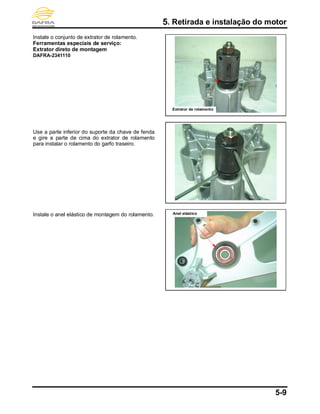 5. Retirada e instalação do motor
5-9
Instale o conjunto de extrator de rolamento.
Ferramentas especiais de serviço:
Extrator direto de montagem
DAFRA-2341110
Use a parte inferior do suporte da chave de fenda
e gire a parte de cima do extrator de rolamento
para instalar o rolamento do garfo traseiro.
Instale o anel elástico de montagem do rolamento.
Extrator de rolamento
Anel elástico
 