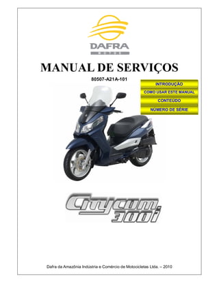 MANUAL DE SERVIÇOS
80507-A21A-101
Dafra da Amazônia Indústria e Comércio de Motocicletas Ltda. – 2010
INTRODUÇÃO
COMO USAR ESTE MANUAL
CONTEÚDO
NÚMERO DE SÉRIE
 
