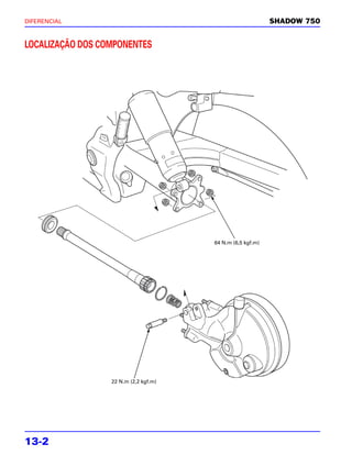 DIFERENCIAL                                                 SHADOW 750


LOCALIZAÇÃO DOS COMPONENTES




                                       64 N.m (6,5 kgf.m)




                  22 N.m (2,2 kgf.m)




13-2
 