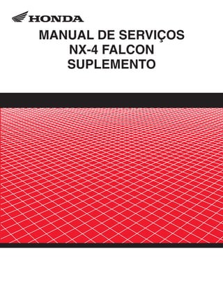 NX-4_FALCON.eps 26.03.2003 11:20 Page 1
Composite
C M Y CM MY CY CMY K
00X6B-MCG-002 Moto Honda da Amazônia Ltda.
MANUAL DE SERVIÇOS
NX-4 FALCON
SUPLEMENTO
 