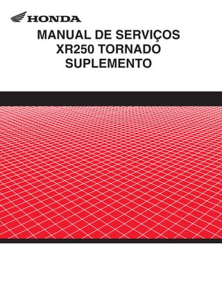 XR250_Tornado.eps 26.03.2003 11:16 Page 1
Composite
C M Y CM MY CY CMY K
00X6B-KPE-002 Moto Honda da Amazônia Ltda.
MANUAL DE SERVIÇOS
XR250 TORNADO
SUPLEMENTO
 