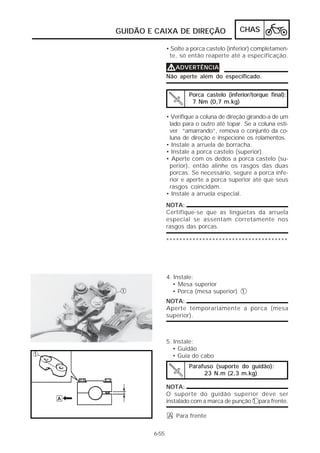 GUIDÃO E CAIXA DE DIREÇÃO                  CHAS

               • Solte a porca castelo (inferior) completamen-
                te, só então reaperte até a especificação.

               VADVERTÊNCIA
               Não aperte além do especificado.


                       Porca castelo (inferior/torque final):
                        7 Nm (0,7 m.kg)

               • Verifique a coluna de direção girando-a de um
                lado para o outro até topar. Se a coluna esti-
                ver “amarrando”, remova o conjunto da co-
                luna de direção e inspecione os rolamentos.
               • Instale a arruela de borracha.
               • Instale a porca castelo (superior).
               • Aperte com os dedos a porca castelo (su-
                perior), então alinhe os rasgos das duas
                porcas. Se necessário, segure a porca infe-
                rior e aperte a porca superior até que seus
                rasgos coincidam.
               • Instale a arruela especial.
               NOTA:
               Certifique-se que as lingüetas da arruela
               especial se assentam corretamente nos
               rasgos das porcas.

               *************************************




               4. Instale:
                 • Mesa superior
                 • Porca (mesa superior) 1
               NOTA:
               Aperte temporariamente a porca (mesa
               superior).



               5. Instale:
                 • Guidão
                 • Guia do cabo
                       Parafuso (suporte do guidão):
                            23 N.m (2,3 m.kg)

               NOTA:
               O suporte do guidão superior deve ser
               instalado com a marca de punção 1 para frente.

               A Para frente


        6-55
 