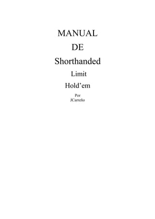 MANUAL
    DE
Shorthanded
   Limit
  Hold’em
     Por
   JCarreño
 