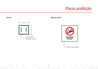 Placas proibição
Material Aplicação na placa
Adesivo vinil impresso
15cm
15cm
Placa PS 2mm
Fita dupla face 3M
Proibido
Fumar
 