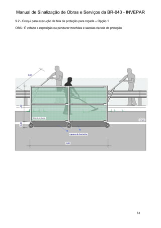 Manual de Sinalização de Obras e Serviços da BR-040 - INVEPAR
53
9.2 - Croqui para execução de tela de proteção para roçada – Opção 1
OBS.: É vetado a exposição ou pendurar mochilas e sacolas na tela de proteção
 