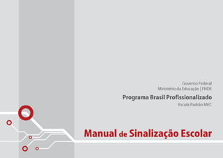 Governo Federal
                     Ministério da Educação | FNDE

        Programa Brasil Profissionalizado
                               Escola Padrão MEC




Manual de Sinalização Escolar
 