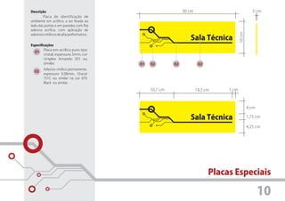 Descrição                                                     30 cm                                3 cm
        Placa de identificação de
ambiente em acrílico, a ser fixada ao
lado das portas e em paredes com fita
adesiva acrílica, com aplicação de




                                                                                        10 cm
adesivos vinílicos de alta performance.
                                                                 Sala Técnica
Especificações
        Placa em acrílico puro tipo
  01
        cristal, espessura 3mm, cor
        Uniplex Amarelo 501 ou
        similar.                          01   02        02            02
        Adesivo vinílico permanente,
  02
        espessura 0,08mm, Oracal
        751C ou similar na cor 070
        Black ou similar.

                                               10,7 cm                14,3 cm    1 cm



                                                                                                4 cm

                                                                 Sala Técnica                   1,75 cm

                                                                                                4,25 cm




                                                                            Placas Especiais

                                                                                                       10
 