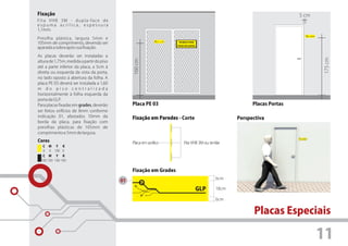 Fixação                                                                                                                          5 cm
Fita VHB 3M - dupla-face de
espuma acrílica, espessura
1,1mm.
                                                                                                                                        Sala Técnica



Presilha plástica, largura 5mm e
105mm de comprimento, devendo ser
                                                                    GLP
                                                                           PROIBIDO FUMAR
                                                                          PERIGO INFLAMÁVEL
aparada a sobra após sua fixação.

As placas deverão ser instaladas a




                                                                                                                                                       175 cm
                                                160 cm
altura de 1,75m, medida a partir do piso
até a parte inferior da placa, a 5cm à
direita ou esquerda da vista da porta,
no lado oposto à abertura da folha. A
placa PE 03 deverá ser instalada a 1,60
m do piso centralizada
horizontalmente à folha esquerda da
porta da GLP.
Para placas fixadas em grades, deverão          Placa PE 03                                                      Placas Portas
ser feitos orifícios de 8mm conforme
indicação 01, afastados 10mm da                 Fixação em Paredes - Corte                                 Perspectiva
borda da placa, para fixação com
presilhas plásticas de 105mm de
comprimento e 5mm de largura.
Cores                                           Placa em acrílico              Fita VHB 3M ou similar
   C   M Y K
   0   0 100 0
   C M Y K
  100 100 100 100


                                                Fixação em Grades
                                                                                                    6cm
                                           01
                                                                                              GLP   18cm

                                                                                                    6cm


                                                                                                                 Placas Especiais

                                                                                                                                                       11
 