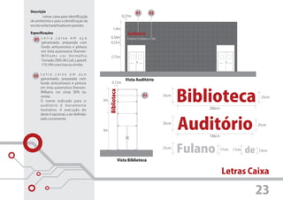 Descrição                                                              01        02
        Letras caixa para identificação                       0,27m
de ambientes e para a identificação da
escola na fachada fixada em paredes.
                                                   1,4m
Especificações                                                   Auditório
                                                0,50m
  01 L e t r a c a i x a e m a ç o                               Fulano Ciclano de Tal
       galvanizado, preparada com               0,55m
       fundo anticorrosivo e pintura
       em tinta automotiva Sherwin-
       Williams cor Vermelho                    2,75m
       Tornado 2005-06 Cod. Lazzuril:
       119, VW cores lisas ou similar.


  02 L e t r a c a i x a e m a ç o
      galvanizado, preparada com                                Vista Auditório
      fundo anticorrosivo e pintura              0,15m




                                                                                                Biblioteca
      em tinta automotiva Sherwin-




                                               Biblioteca
      Williams cor cinza 30% ou
      similar.                                                              01           35cm
                                                                                                                                 25cm
      O nome indicado para o              2m
      auditório é meramente
      ilustrativo. A execução do                                                                     200cm
      deste é opcional, a ser definido



                                                                                                Auditório
      pelo convenente.
                                                                                         35cm
                                                                                                                                25cm
                                          3m
                                                                                                     190cm


                                                                                         25cm
                                                                                                Fulano       17cm   17cm
                                                                                                                           de   13cm

                                                            Vista Biblioteca


                                                                                                             Letras Caixa

                                                                                                                                23
 
