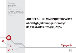 Fonte Utilizada

Kozuza Gothic Pro H
Kerning: 0%
Espaçamento entre linhas: Simples
Espaçamento entre palavras: Normal

Os conectivos e preposições (’’do``,
‘’da``, ‘’de``, ‘’e``, etc.) deverão ser
grafados com 75% do tamanho das
demais palavras.




                                           Tipografia

                                                 26
 