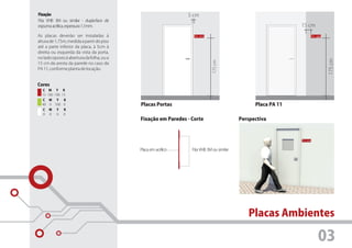 Fixação                                                        5 cm
Fita VHB 3M ou similar - dupla-face de
espuma acrílica, espessura 1,1mm.                                                                                 15 cm

As placas deverão ser instaladas à                                    Sala de Aula
                                                                                01
                                                                                                                           Sanitários
                                                                                                                          Bebedouros




altura de 1,75m, medida a partir do piso
até a parte inferior da placa, à 5cm à
direita ou esquerda da vista da porta,
no lado oposto à abertura da folha, ou a




                                                                                                                                        175 cm
                                                                                     175 cm
15 cm da aresta da parede no caso da
PA 11, conforme planta de locação.


Cores
  C M Y K
  15 100 100 15
  C M Y    K
  40 0 100 0                               Placas Portas                                            Placa PA 11
  C   M   Y   K
  0   0   0   0
                                           Fixação em Paredes - Corte                         Perspectiva




                                           Placa em acrílico    Fita VHB 3M ou similar




                                                                                                 Placas Ambientes

                                                                                                                              03
 