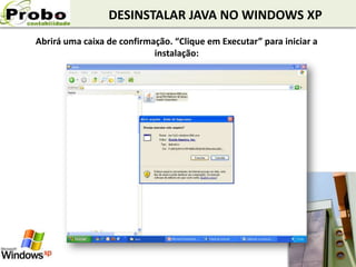 DESINSTALAR JAVA NO WINDOWS XP
Abrirá uma caixa de confirmação. “Clique em Executar” para iniciar a
instalação:
 
