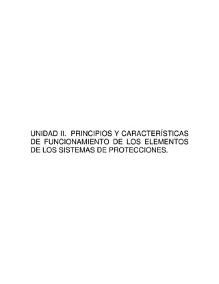 UNIDAD II. PRINCIPIOS Y CARACTERÍSTICAS
DE FUNCIONAMIENTO DE LOS ELEMENTOS
DE LOS SISTEMAS DE PROTECCIONES.
 