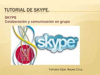 TUTORIAL DE SKYPE.
Yahaira Gpe. Reyes Cruz.
 