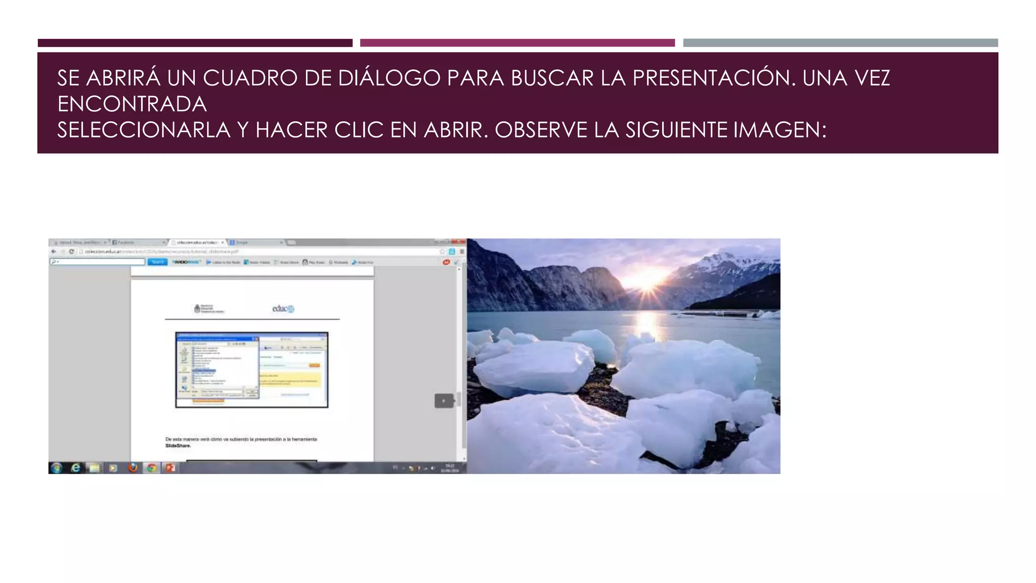 SE ABRIRÁ UN CUADRO DE DIÁLOGO PARA BUSCAR LA PRESENTACIÓN. UNA VEZ
ENCONTRADA
SELECCIONARLA Y HACER CLIC EN ABRIR. OBSERVE LA SIGUIENTE IMAGEN:
 