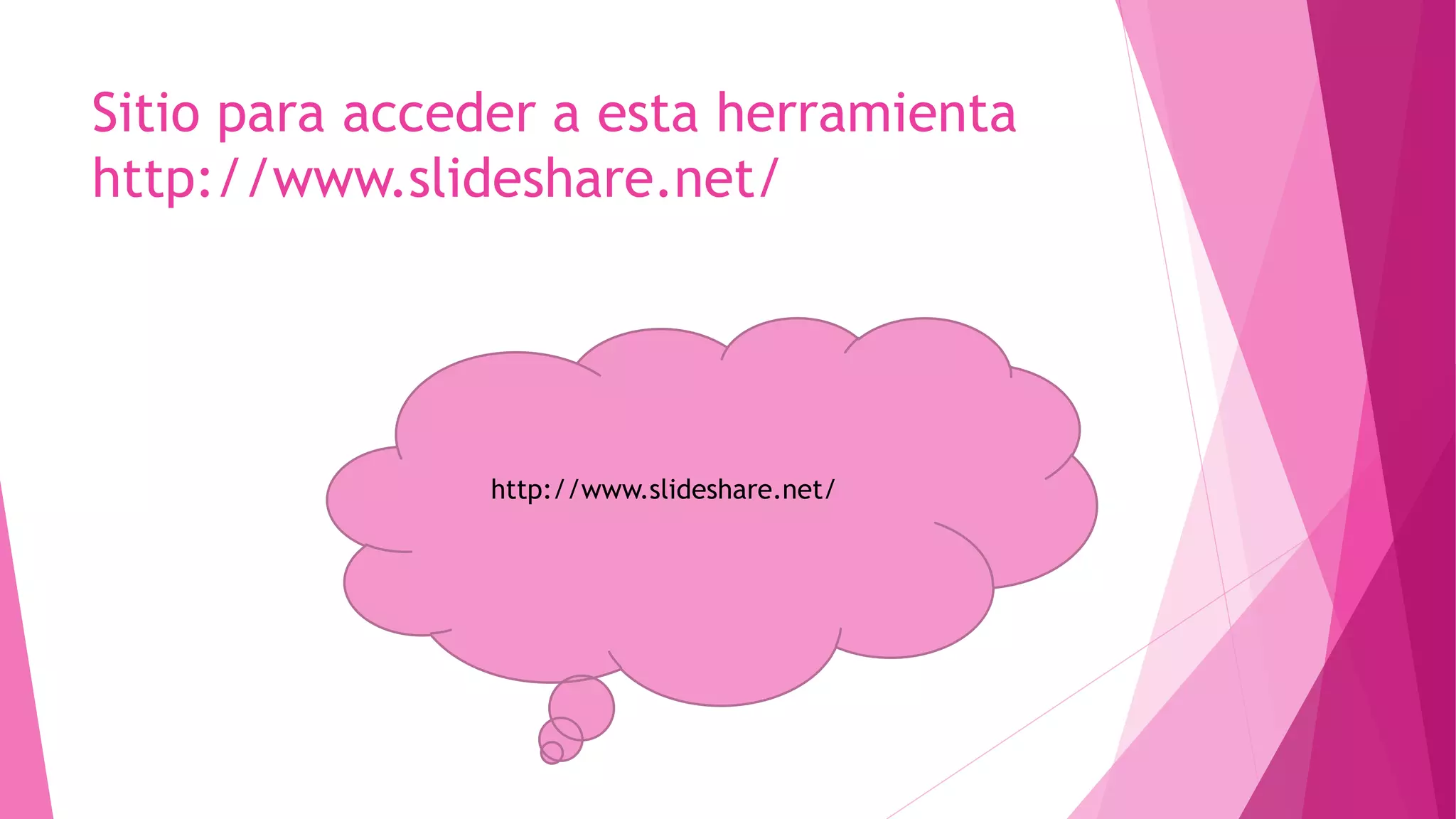 Sitio para acceder a esta herramienta
http://www.slideshare.net/
http://www.slideshare.net/
 
