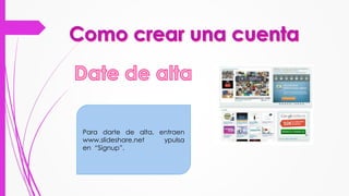Para darte de alta, entraen
www.slideshare.net ypulsa
en “Signup”.
 