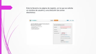 Esto te llevará a la página de registro, en la que se solicita
un nombre de usuario y una dirección de correo
electrónico:
 